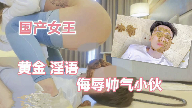 女王黄金淫语侮辱帅气小伙