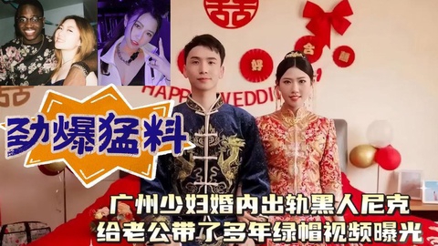 广州少妇婚内出轨黑人尼克给老公带了多年绿帽视频曝光