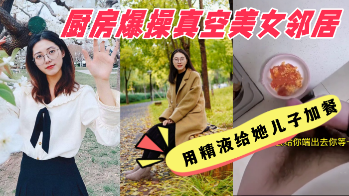 厨房爆操真空美女邻居，用精液给她儿子加餐，美女邻居说我好变态 强奸少妇邻居