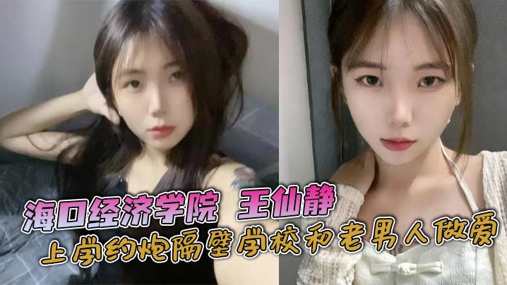 海口经济学院 王仙静上学约炮隔壁学校和老男人做爱 海口澄迈县骚逼 母狗属性拉满！