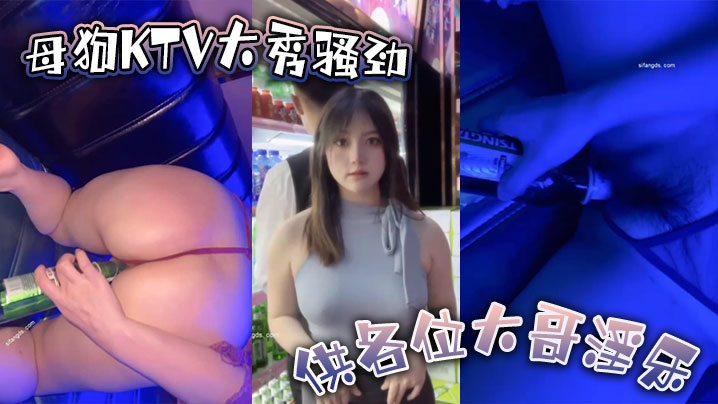 母狗KTV大秀骚劲 供各位大哥淫乐  用到啤酒瓶的那一刻起 我知道今晚这逼不弄烂是下不来台了