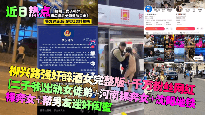 【近日热点】柳兴路强奸醉酒女完整版+千万粉丝网红[二子爷]出轨女徒弟+河南裸奔女+沈阳地铁裸奔女+帮男友迷奸闺蜜！