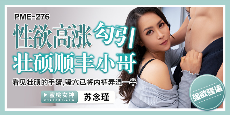 PME276 性欲高涨勾引壮硕顺丰小哥 / 看见壮硕的手臂 骚穴已将内裤弄湿一半