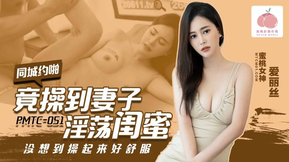 PMTC051 竟操到妻子淫荡闺蜜 没想到操起来好舒服