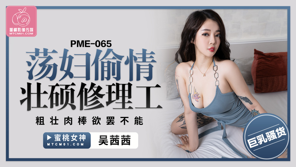 PME065 荡妇偷情壮硕修理工 粗壮肉棒欲罢不能