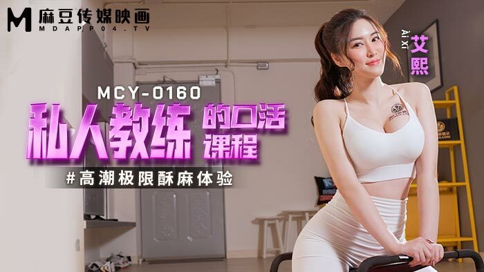 MCY0160 私人教练的口活课程 高潮极限酥麻体验