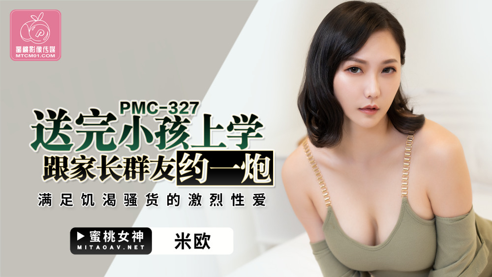 PMC327 送完小孩上学跟家长群友约一炮 满足饥渴骚货的激烈性爱