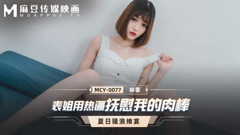 MCY0077 表姐用热逼抚慰我的肉棒