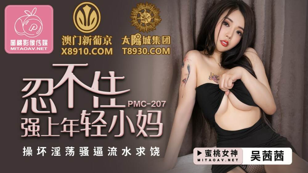 PMC207 忍不住强上年轻小妈 操坏淫荡骚逼流水求饶