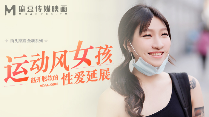 MDAG0004 街头狩猎ep4 运动风女孩 筋开腰软的性爱延展