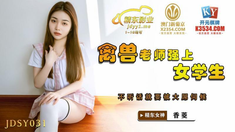 JDSY031 禽兽老师强上女学生 不听话就要被大屌伺候