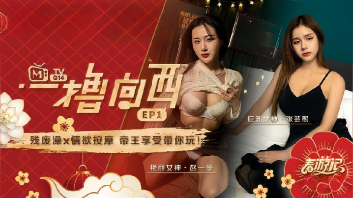 【赵一曼&amp;amp;张芸熙】一撸向西EP1 节目篇 残废澡X情欲按摩帝王享受带你玩