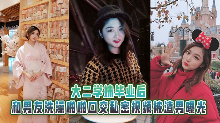 大二学妹毕业后，和男友洗澡啪啪口交私密视频被渣男曝光
