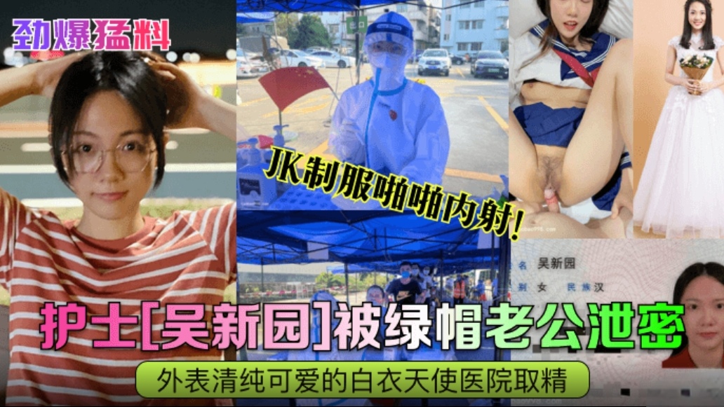 【劲爆猛料】护士【吴新园】被绿帽老公泄密，外边清纯可爱的白衣天使医院取精，jk制服啪啪内射