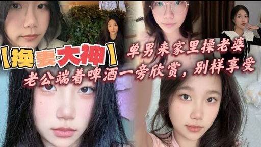 【换要大神】单男来家里操老婆老公端着啤酒一旁欣赏，别样享受