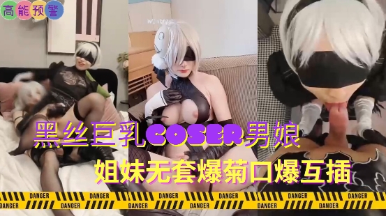 黑丝巨乳coser男娘姐妹无套爆菊口爆互插