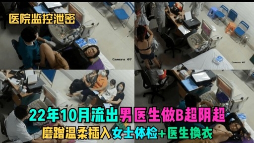 医院监控泄密22年10月流出男医生做B超阴超磨蹭温柔插入女士体检+医生換衣