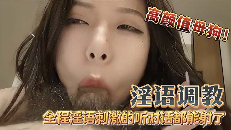 【国产淫语】调教高颜值母狗吃鸡巴无套内射_全程淫语调教听对话都能射了_这就是你们的女神