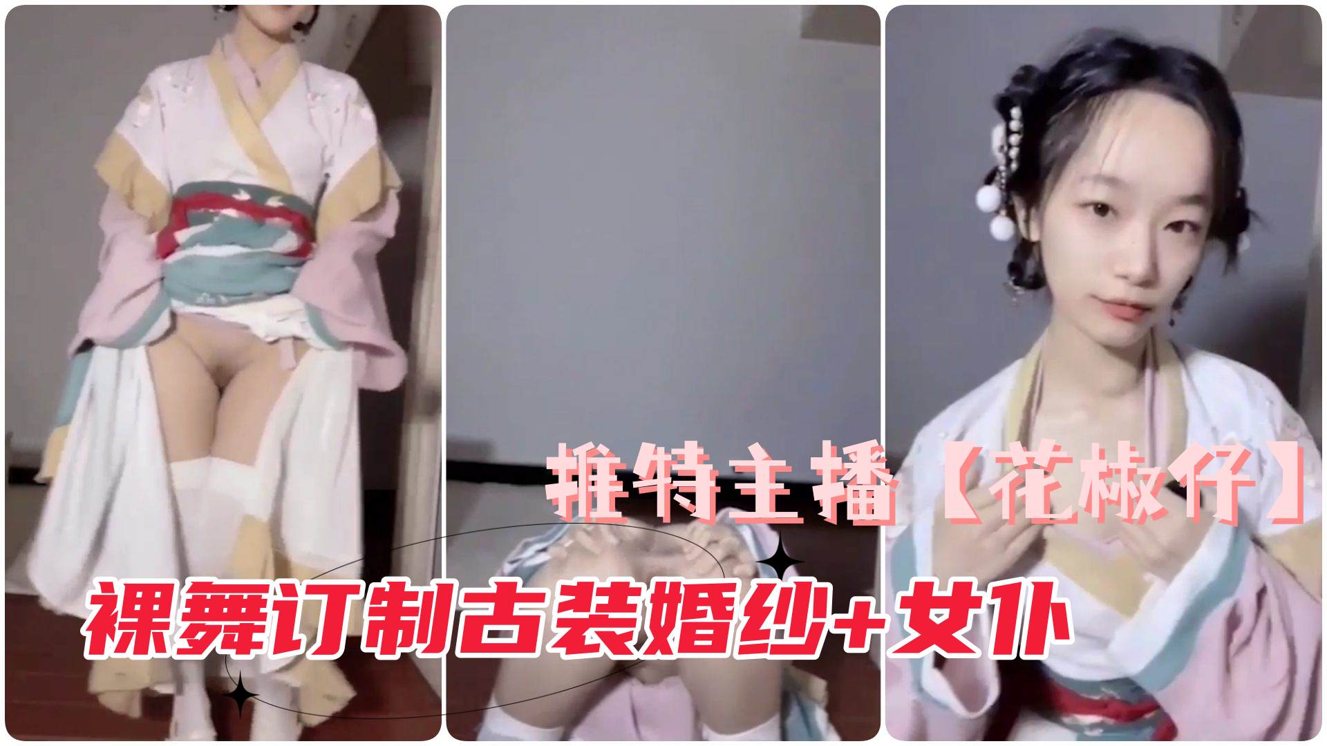 裸舞订制长视频、古装婚纱+女仆@推特花椒仔自慰抖音弹力摇
