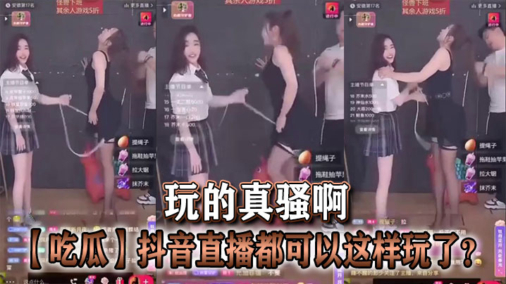 【吃瓜】抖音直播都可以这样玩了？玩的真骚啊