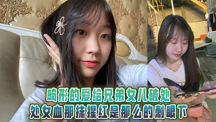 畸形的爱给兄弟女儿破处，处女血那抹猩红是那么的刺眼下
