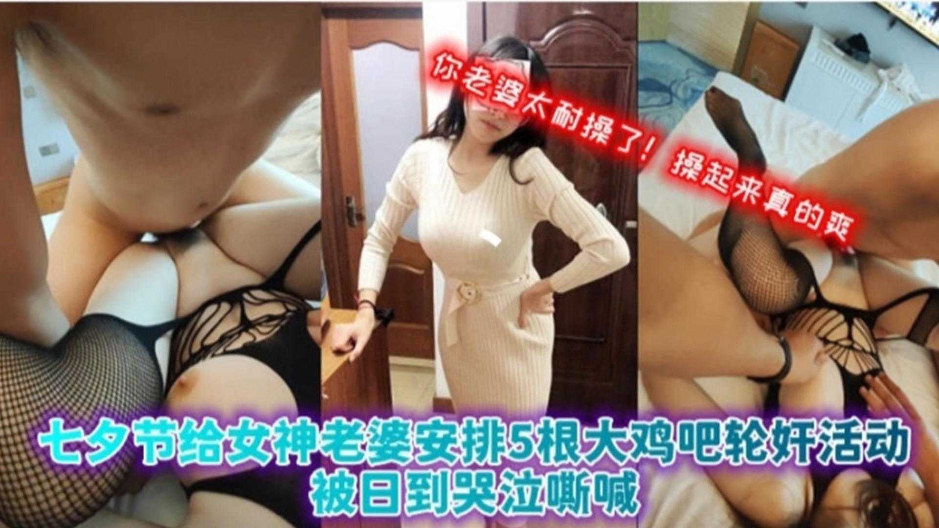 七夕节给女神老婆安排5根打鸡巴轮奸活动，被日到哭泣嘶喊