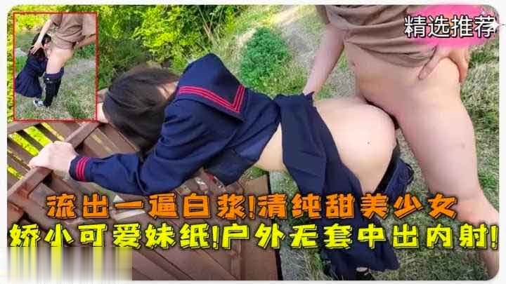 娇小可爱小萝莉 清纯甜美户外无套中出内射萝莉学生可爱白虎自慰