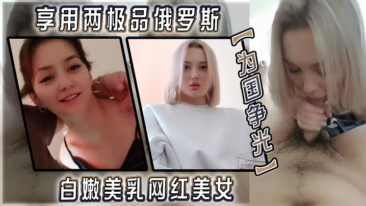 【为国争光】享用两极品俄罗斯白嫩美乳网红美女 极品蜜桃臀后入啪啪猛操 双飞轮操