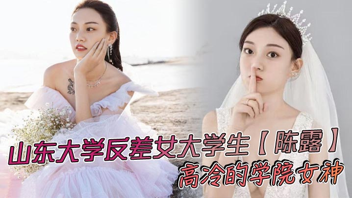 山东大学反差女大学生【陈露】高冷的学院女神，不料私底下早已被自己的男友调教成了一直淫荡母狗，小姐姐玩得还是挺大，身上被男友写满了污言秽语后入猛操，吃鸡巴的表情那叫一个陶醉！