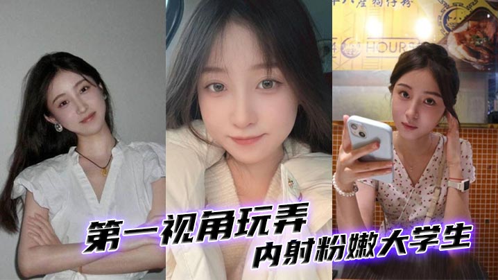 第一视角玩弄内射粉嫩大学生。