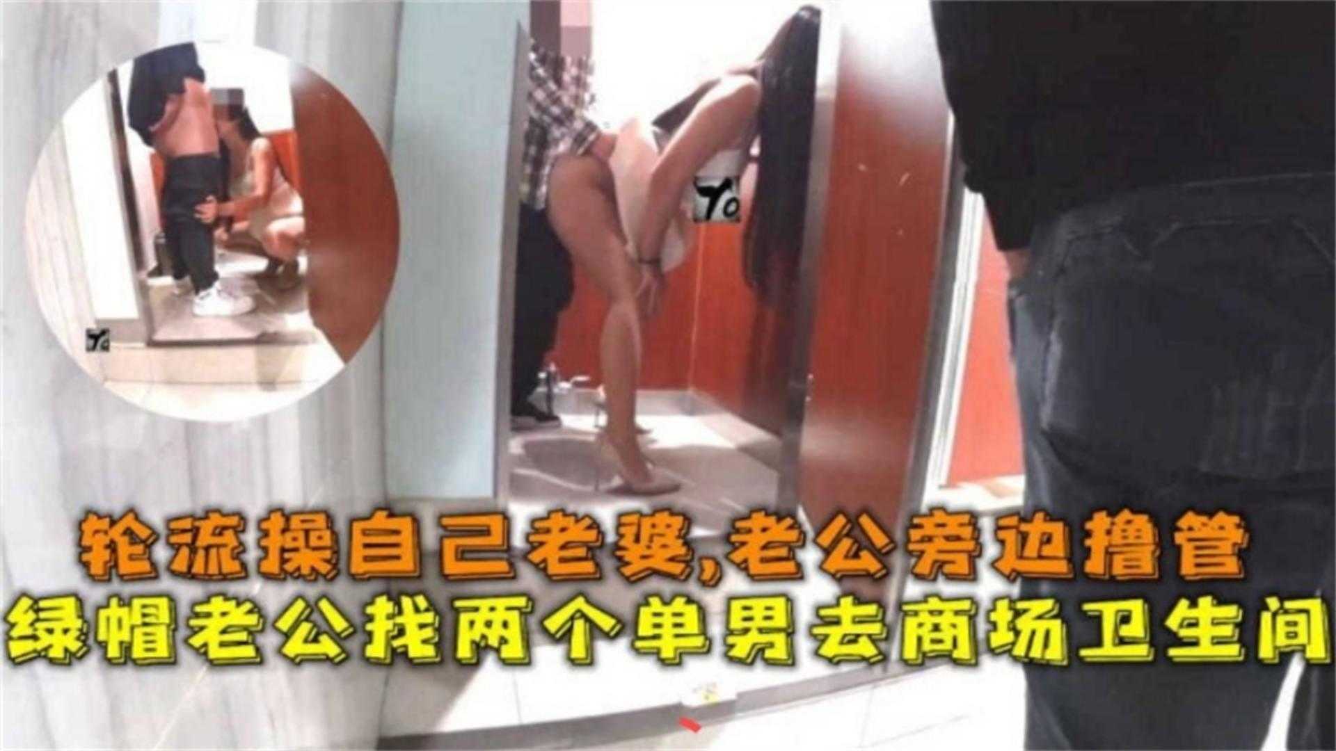 老公找俩男轮流在商场卫生间操自己老婆，老公在旁边撸管！