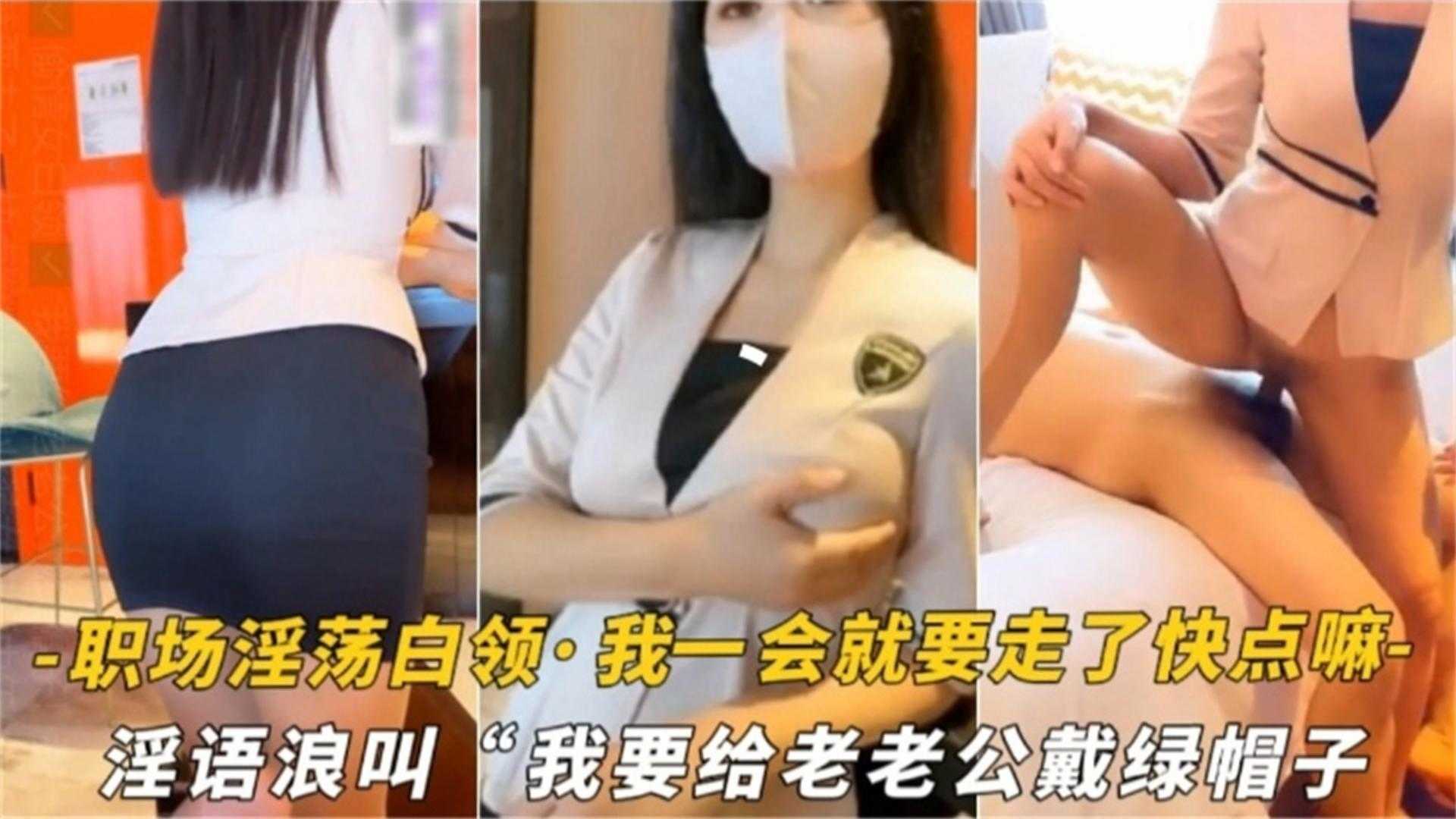 精选职场白领淫语浪叫“我要给老公戴绿帽”，我一会就要走了你快点嘛