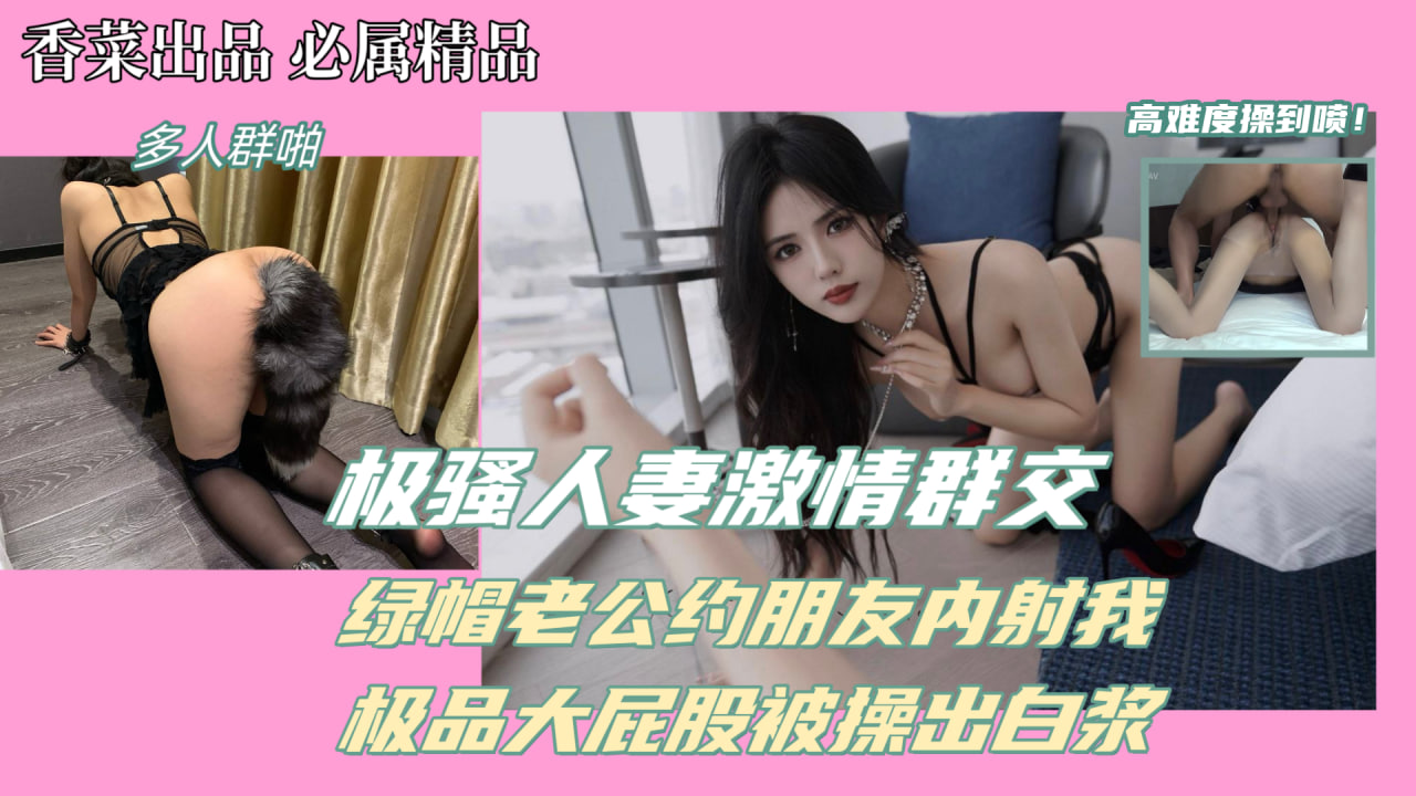 极骚人妻激情群交！绿帽老公约兄弟内射我！极品大屁股被操出白浆！