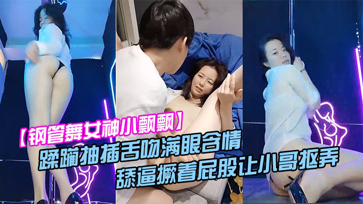 钢管舞女神小飘飘露脸享受鲜肉小哥的蹂躏抽插舌吻满眼含情的看着小哥舔逼撅着屁股让小哥抠弄骚穴呻吟