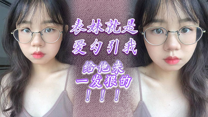 表妹就是爱勾引我，给他来一发狠的！