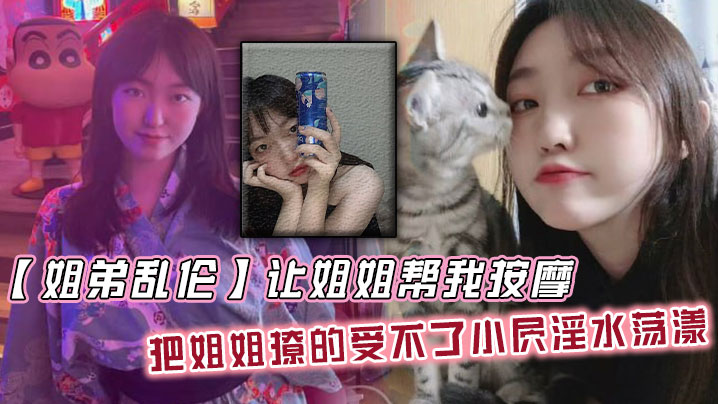 【姐弟乱伦】让姐姐帮我按摩，把姐姐撩的受不了小屄淫水荡漾，自己脱裤子骑上来