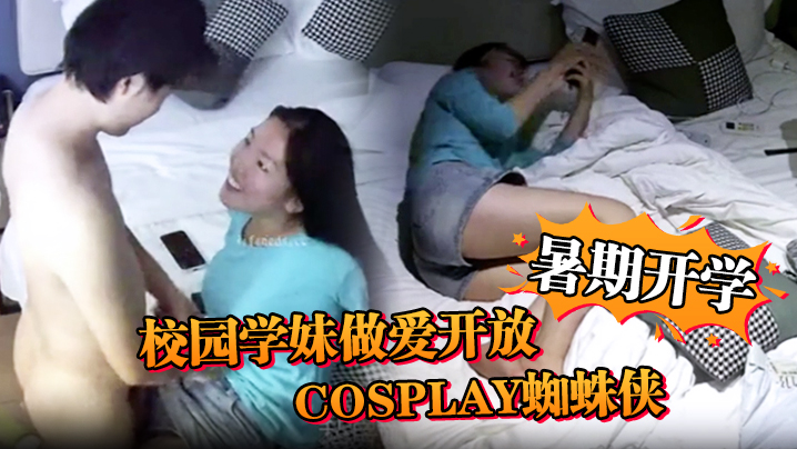 安防精品暑期开学校园学妹做爱开放cosplay蜘蛛侠小别数月小伙早已飢渴难耐