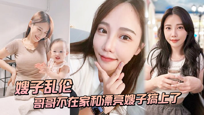 嫂子乱伦趁哥哥不在家和漂亮嫂子搞上了_结果把嫂子肏怀孕了