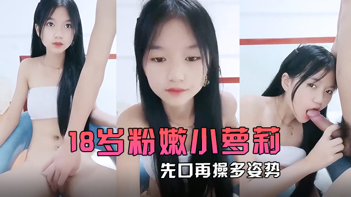 18岁粉嫩小萝莉先口再操多姿势完美输出再一起洗个香香的澡